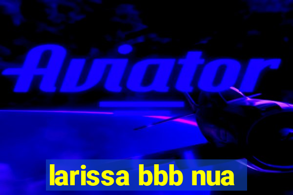 larissa bbb nua